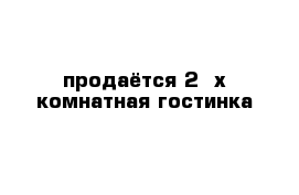 продаётся 2 -х комнатная гостинка